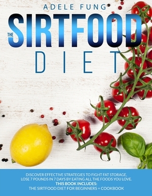 The Sirtfood Diet: Discover Effective Strategies to Fight Fat Storage, Lose 7 Pounds in 7 Days by Eating all The Foods You Love. This Boo by Adele Fung