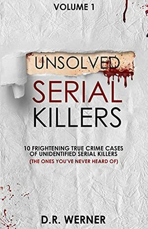 Unsolved Serial Killers: 10 Frightening True Crime Cases of Unidentified Serial Killers (The Ones You've Never Heard of) Volume 1 by D.R. Werner
