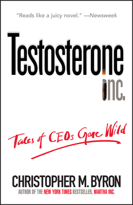 Testosterone Inc: Tales of Ceos Gone Wild by Christopher M. Byron