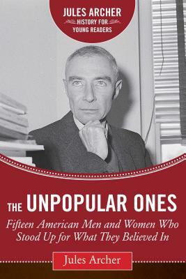 The Unpopular Ones: Fifteen American Men and Women Who Stood Up for What They Believed in by Jules Archer