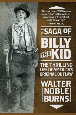 The Saga of Billy the Kid: The Thrilling Life of America's Original Outlaw by Walter Noble Burns