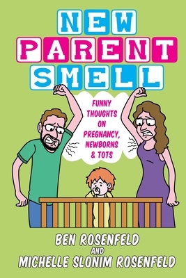 New Parent Smell: Funny Thoughts On Pregnancy, Newborns and Tots by Michelle Slonim Rosenfeld, Ben Rosenfeld