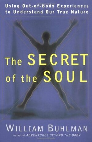 The Secret of the Soul: Using Out-of-Body Experiences to Understand Our True Nature by William Buhlman