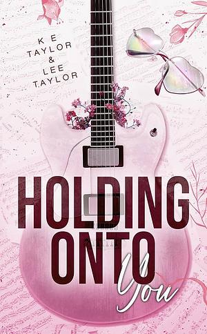 Holding Onto You by K.E. Taylor, Lee Taylor