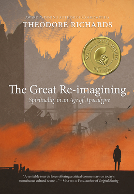 The Great Re-Imagining: Spirituality in an Age of Apocalypse by Theodore Richards