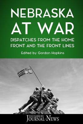 Nebraska at War: Dispatches from the Home Front and the Front Lines by The Fairbury Journal-News