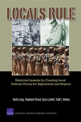 Locals Rule: Historical Lessons for Creating Local Defense Forces for Afghanistan and Beyond by Austin Long