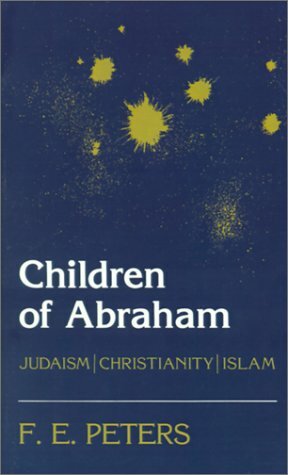 Children of Abraham: Judaism/Christianity/Islam by F.E. Peters