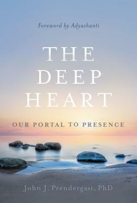 The Deep Heart: Our Portal to Presence by John J. Prendergast, Adyashanti