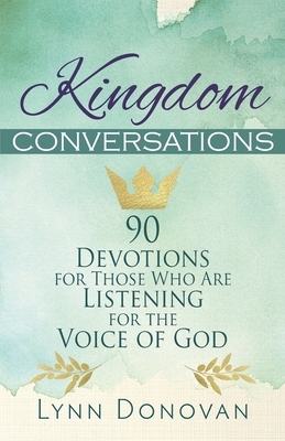 Kingdom Conversations: 90 Devotions For Those Who Are Listening For the Voice of God by Lynn Donovan