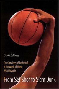 From Set Shot to Slam Dunk: The Glory Days of Basketball in the Words of Those Who Played It by Charles Salzberg