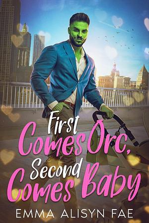 First Comes Orc, Second Comes Baby: A Monster Romantic Comedy by Emma Alisyn, Alisyn Fae