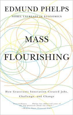 Mass Flourishing: How Grassroots Innovation Created Jobs, Challenge, and Change by Edmund S. Phelps