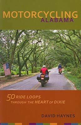 Motorcycling Alabama: 50 Ride Loops Through the Heart of Dixie by David Haynes