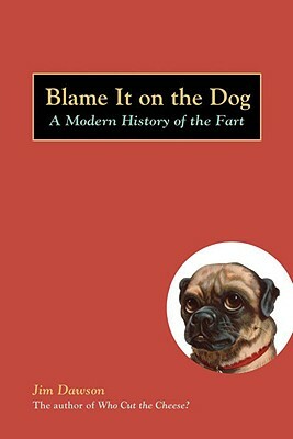 Blame It on the Dog: A Modern History of the Fart by Jim Dawson
