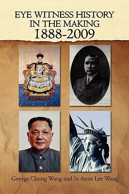 Eye Witness History in the Making-1888-2009 by George C. Wang, George Chung Wang and Jo Anne Lee Wang, George Chung Wang and Jo Anne Lee Wang