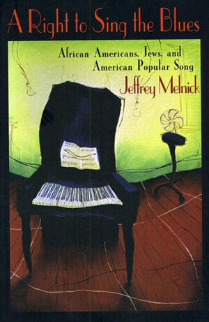 A Right to Sing the Blues: African Americans, Jews, and American Popular Song by Jeffrey Melnick