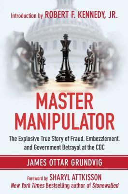 Master Manipulator: The Explosive True Story of Fraud, Embezzlement, and Government Betrayal at the CDC by James Ottar Grundvig