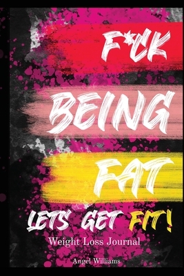 F*ck Being Fat! Let's Get Fit by Angel Williams