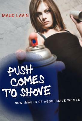 Push Comes to Shove: New Images of Aggressive Women by Maud Lavin