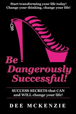 Be Dangerously Successful!: Success Secrets that Can and WILL Change Your Life by Jean Boles, Dee McKenzie