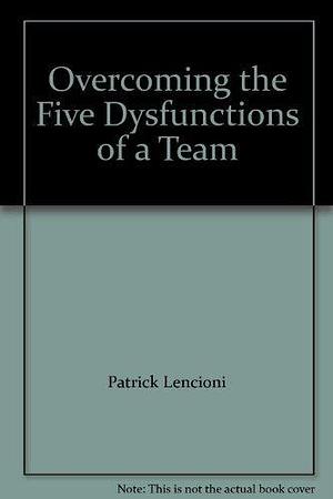 Overcoming the Five Dysfunctions of a Team by Patrick Lencioni, Joel Leffert