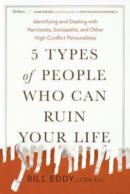 5 Types of People Who Can Ruin Your Life: Identifying and Dealing with Narcissists]sociopaths]and Other Highconflict Personalities by Bill Eddy