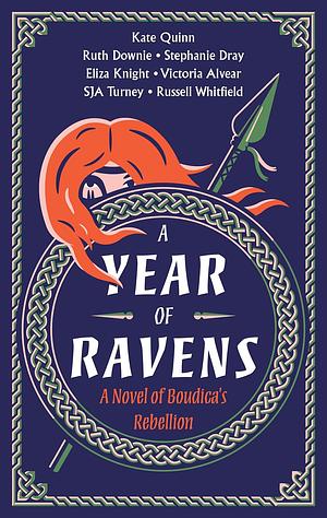 A Year of Ravens: A Novel of Boudica's Rebellion by Russell Whitfield, Victoria Alvear, Eliza Knight, Kate Quinn, S.J.A. Turney, Ruth Downie, Stephanie Dray