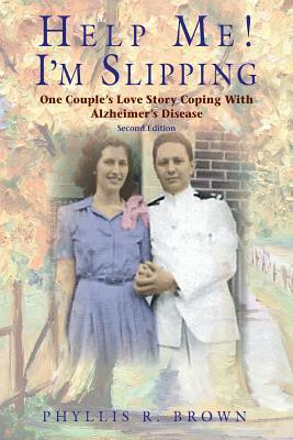Help Me! I'm Slipping: One Couple's Love Story Coping With Alzheimer's Disease (Second Edition) by Phyllis Brown