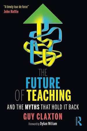 The Future of Teaching and the Myths that Hold it Back by Guy Claxton
