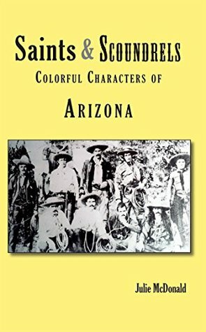 Saints & Scoundrels: Colorful Characters of Arizona by Julie McDonald