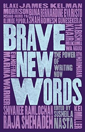 Brave New Words: The Power of Writing Now by Blake Morrison, Eva Hoffman, Tabish Khair, Olumide Popoola, Romesh Gunesekera, Bernardine Evaristo, James Kelman, Susheila Nasta, Githa Hariharan, Kei Miller, Marina Warner, Raja Shehadeh, Mũkoma wa Ngũgĩ, Hsiao-Hung Pai, Bina Shah, Shivanee Ramlochan
