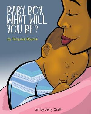 Baby Boy, What Will You Be? by Terquoia Bourne
