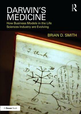Darwin's Medicine: How Business Models in the Life Sciences Industry Are Evolving by Brian D. Smith