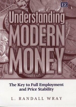 Understanding Modern Money: The Key to Full Employment and Price Stability by L. Randall Wray