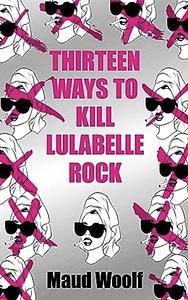 Thirteen Ways to Kill Lulabelle Rock  by Maud Woolf