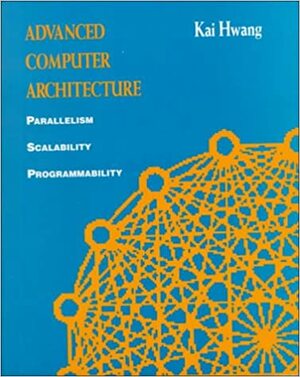 Advanced Computer Architecture: Parallelism, Scalability, Programmability by Kai Hwang