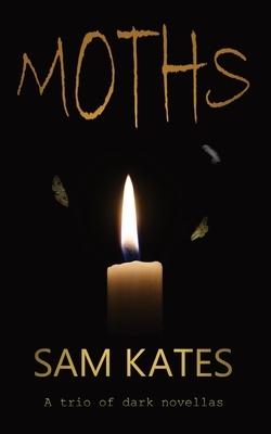 Moths: A trio of dark novellas by Sam Kates