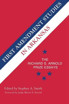 First Amendment Studies in Arkansas: The Richard S. Arnold Prize Essays by Stephen Smith