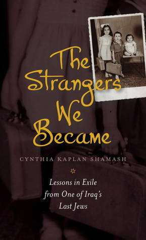 The Strangers We Became: Lessons in Exile from One of Iraq's Last Jews by Cynthia Kaplan Shamash