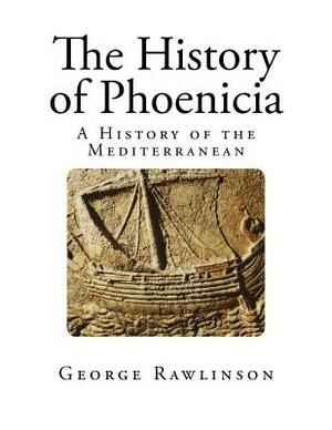 The History of Phoenicia: A History of the Mediterranean by George Rawlinson