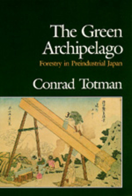 The Green Archipelago: Forestry in Pre-Industrial Japan by Conrad Totman