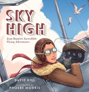 Sky High: Jean Batten's Incredible Flying Adventures by Phoebe Morris, David Hill