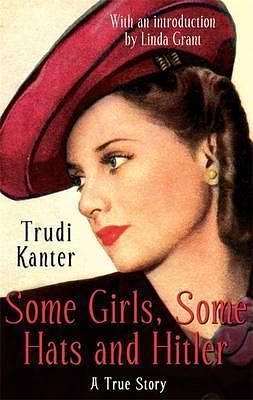 Some Girls, Some Hats and Hitler: A True Story by Trudi Kanter, Trudi Kanter