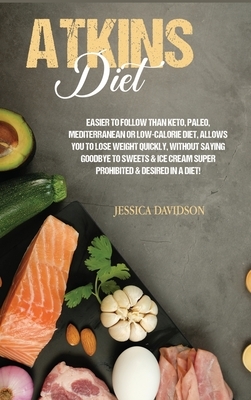 Atkins Diet: Easier to Follow than Keto, Paleo, Mediterranean or Low-Calorie Diet, Allows You to Lose Weight Quickly, Without Sayin by Jessica Davidson