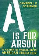 A is for Arson: A History of Vandalism in American Education by Campbell F. Scribner