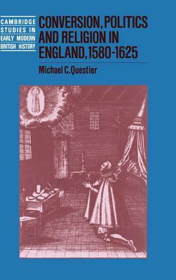 Conversion, Politics and Religion in England, 1580-1625 by Michael C. Questier
