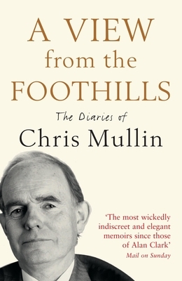 A View from the Foothills: The Diaries of Chris Mullin by Chris Mullin