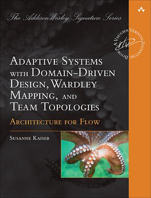 Adaptive Systems with Domain-Driven Design, Wardley Maps, and Team Topologies: Designing Architecture for Flow by Susanne Kaiser