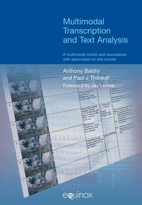 Multimodal Transcription and Text Analysis: A Multimodal Toolkit and Coursebook with Associated On-Line Course by Anthony Baldry, Paul J. Thibault